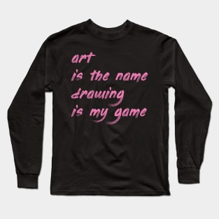 Art is the name, drawing is my game Long Sleeve T-Shirt